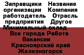 Заправщики › Название организации ­ Компания-работодатель › Отрасль предприятия ­ Другое › Минимальный оклад ­ 1 - Все города Работа » Вакансии   . Красноярский край,Железногорск г.